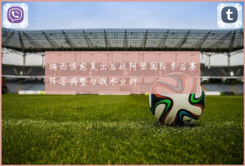 梅西伤愈复出后迈阿密国际季后赛阵容调整与战术分析